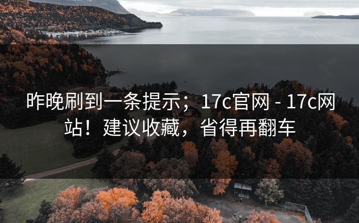 昨晚刷到一条提示；17c官网 - 17c网站！建议收藏，省得再翻车
