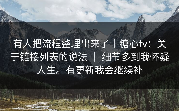 有人把流程整理出来了｜糖心tv：关于链接列表的说法 ｜ 细节多到我怀疑人生。有更新我会继续补