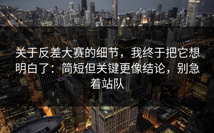 关于反差大赛的细节，我终于把它想明白了：简短但关键更像结论，别急着站队