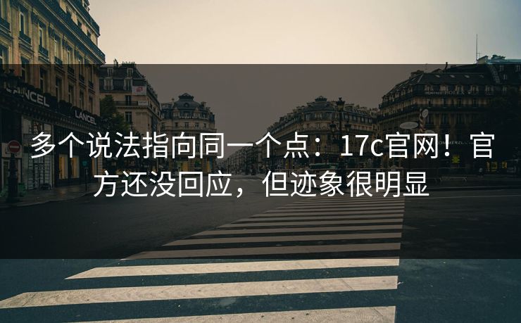 多个说法指向同一个点：17c官网！官方还没回应，但迹象很明显